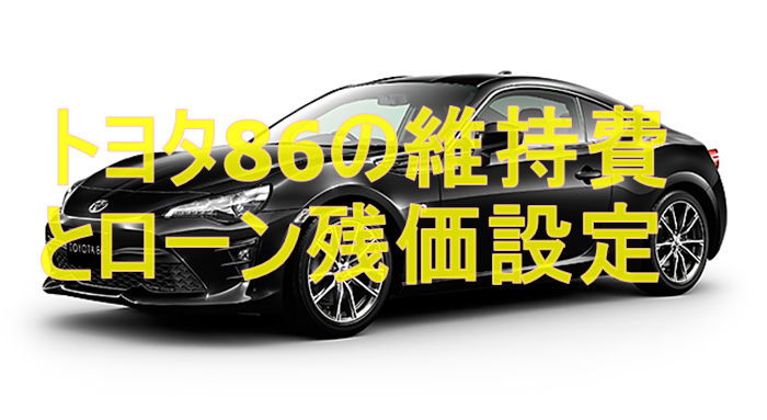 トヨタ86の維持費って高い?ローンの残価設定ってお得なの?  クーペ車 